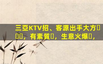 三亞KTV招、客源出手大方，有素質，生意火爆，